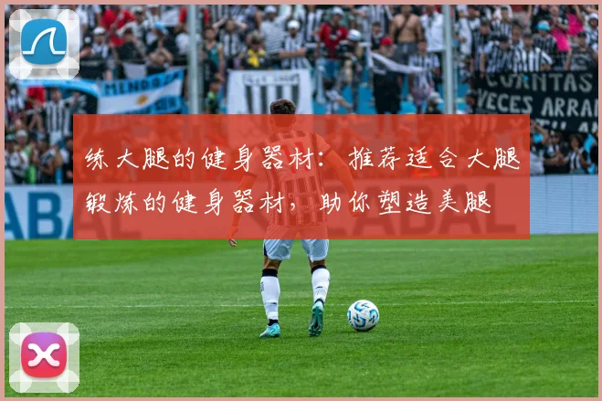 练大腿的健身器材：推荐适合大腿锻炼的健身器材，助你塑造美腿