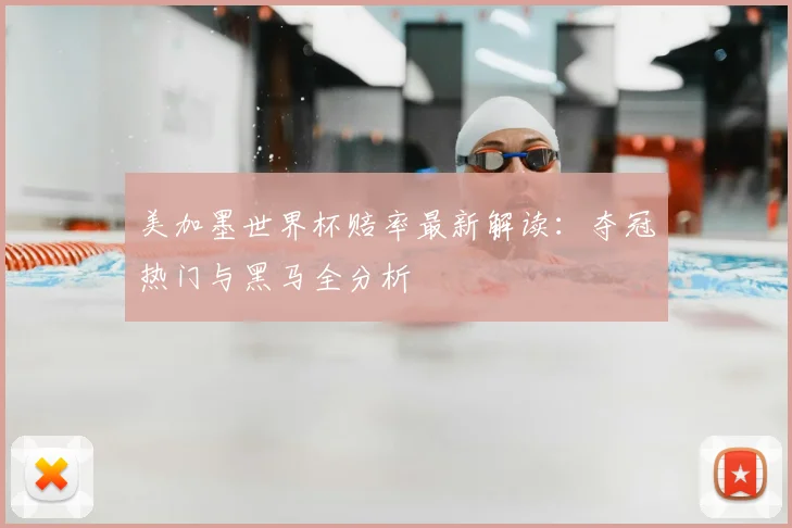 美加墨世界杯赔率最新解读:夺冠热门与黑马全分析