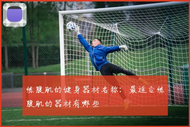 练腹肌的健身器材名称：最适合练腹肌的器材有哪些