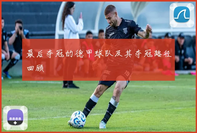 最后夺冠的德甲球队及其夺冠路径回顾