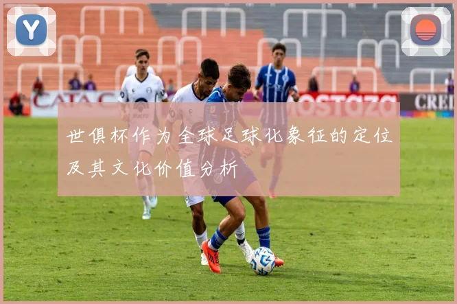 世俱杯作为全球足球化象征的定位及其文化价值分析